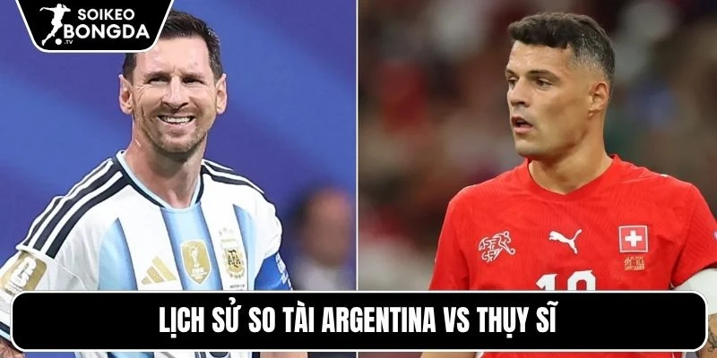 Kèo Nhà Cái Argentina Vs Thụy Sĩ – Vòng Chung Kết World Cup 08h00 12/07/2026 4 Lịch sử so tài Argentina vs Thụy Sĩ