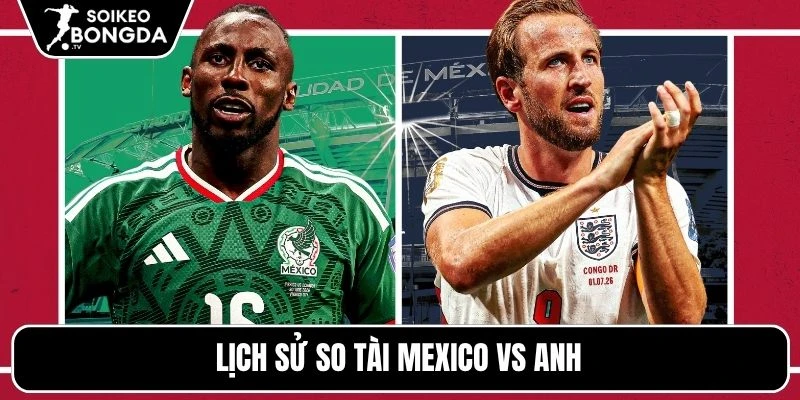 Kèo Nhà Cái Mexico Vs Anh – Vòng 1/8 World Cup 07h00 Ngày 06/07/2026 4 Lịch sử so tài Mexico vs Anh