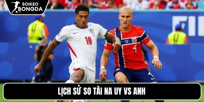 Tỷ Lệ Kèo Na Uy Vs Anh – Vòng Loại Trực Tiếp World Cup 04h00 12/07/2026 4 Lịch sử so tài Na Uy vs Anh