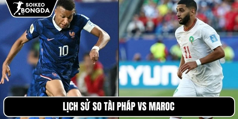 Tỷ lệ kèo Pháp vs Maroc – Vòng loại trực tiếp World Cup 03h00 10/07/2026 4 Lịch sử so tài Pháp vs Maroc