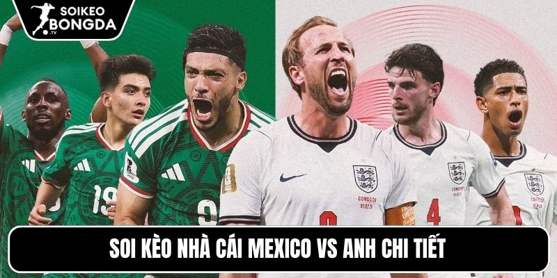 Kèo Nhà Cái Mexico Vs Anh – Vòng 1/8 World Cup 07h00 Ngày 06/07/2026 5 Soi kèo nhà cái Mexico vs Anh chi tiết