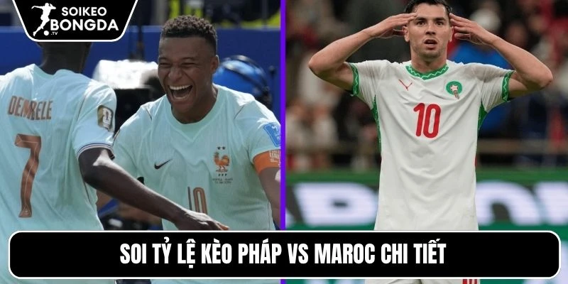 Tỷ lệ kèo Pháp vs Maroc – Vòng loại trực tiếp World Cup 03h00 10/07/2026 5 Soi tỷ lệ kèo Pháp vs Maroc chi tiết
